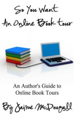 So You Want An Online Book Tour: An Author’s Guide to Online Book Tours - Jaime McDougall