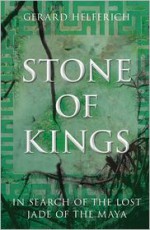 Stone of Kings: In Search of the Lost Jade of the Maya - Gerard Helferich