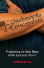 Unabashedly Episcopalian: Proclaiming the Good News of the Episcopal Church - Andrew Doyle