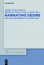 Narrating Desire: Eros, Sex, and Gender in the Ancient Novel - Mar Lia P. Futre Pinheiro, Marilyn B. Skinner, Froma I. Zeitlin