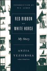 Red Ribbon on a White Horse: My Story - Anzia Yezierska, Louise Levitas Henriksen, W.H. Auden