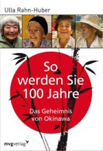 So werden Sie 100 Jahre: Das Geheimnis von Okinawa (German Edition) - Ulla Rahn-Huber