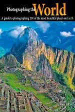 Photographing the World: A Guide to Photographing 201 of the Most Beautiful Places on Earth - Tom Till