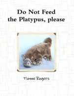 Do Not Feed the Platypus, Please - Tionne Rogers