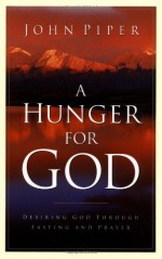 A Hunger for God: Desiring God through Fasting and Prayer - John Piper