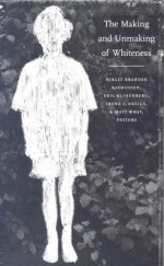 The Making and Unmaking of Whiteness - Birgit Brander Rasmussen, Matt Wray, Eric Klinenberg, Irene J. Nexica