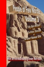 People of Few Words - Volume 3 - Fifty More Writers from the Writers' Showcase of the Short Humour Site - Swan Morrison, Lily Mulholland, Matevz Honn, David Macpherson, Gurmeet Mattu, Peter McMillan, Phil Richardson, Edward Rodosek, Roz Warren, Amye Archer, Rebecca L. Brown, Jeff Burton, Jimmy Calabrese, Marsh Cassady, Neil Ellman, Joel Shulkin, Christopher Allen, Matt Mok, Ch