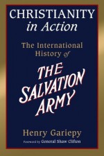 Christianity in Action: The History of the International Salvation Army - Henry Gariepy, Shaw Clifton