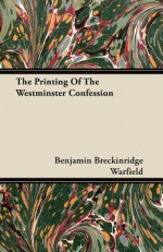 The Printing of the Westminster Confession - Benjamin Breckinridge Warfield