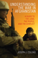 Understanding the War in Afghanistan: A Guide to the Land, the People, and the Conflict - Joseph J. Collins