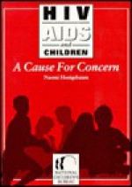 HIV, AIDS, and Children: A Cause for Concern - Naomi Honigsbaum, National Children's Bureau