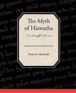 The Myth of Hiawatha - Henry Rowe Schoolcraft