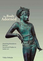 The Body Adorned: Sacred and Profane in Indian Art - Vidya Dehejia