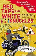 Red Tape and White Knuckles: One Woman's Motorcycle Adventure through Africa - Lois Pryce