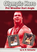 Olympic Hero: Pro Wrestler Kurt Angle - Adam R. Schaefer