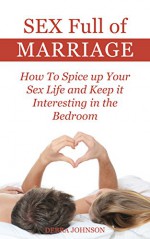 Sex Full of Marriage: How To Spice up Your sex life and Keep it Interesting in the Bedroom - Debra Johnson