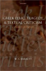 Greek Lyric, Tragedy, and Textual Criticism: Collected Papers: Collected Papers - W. S. Barrett, M.L. West