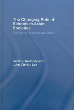 The Changing Role of Schools in Asian Societies: Schools for the Knowledge Society - Kerry J. Kennedy