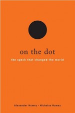 On the Dot: The Speck That Changed the World - Alexander Humez, Nicholas Humez