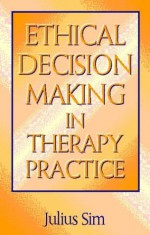 Ethical Decision Making In Therapy Practice - Julius Sim