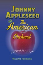 Johnny Appleseed and the American Orchard - William Kerrigan