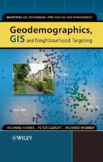 Geodemographics, GIS and Neighbourhood Targeting - Richard Harris, Richard Webber, Peter Sleight