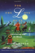 For the Love of It: Amateuring and Its Rivals - Wayne C. Booth