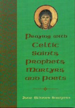 Praying with Celtic Saints, Prophets, Martyrs, and Poets - June Skinner Sawyers