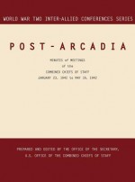 Post-Arcadia: Washington, D.C. and London, 23 January 1941-19 May 1942 (World War II Inter-Allied Conferences Series) - Inter-Allied Conferences Staff, Office of the Secretary, Joint Chiefs Of Staff