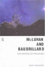 McLuhan and Baudrillard: Masters of Implosion - Gary Genosko