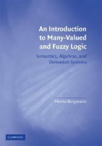 An Introduction to Many-Valued and Fuzzy Logic: Semantics, Algebras, and Derivation Systems - Merrie Bergmann