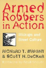 Armed Robbers In Action: Stickups and Street Culture (Northeastern Series in Criminal Behavior) - Richard T. Wright, Scott H. Decker