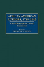 African American Authors, 1745-1945: A Bio-Bibliographical Critical Sourcebook - Emmanuel S. Nelson