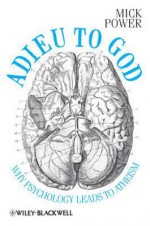 Adieu to God: Why Psychology Leads to Atheism - Mick Power