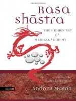 Rasa Shastra: The Hidden Art of Medical Alchemy - Andrew Mason