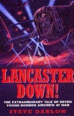 Lancaster Down!: The Extraordinary Tale of Seven Young Bomber Aircrew at War - Steve Darlow