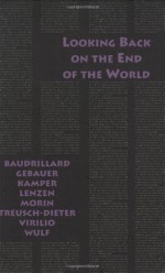 Looking Back on the End of the World - Jean Baudrillard, Gunter Gebauer, Dietmar Kamper, Dieter Lenzen, Edgar Morin, Gerburg Treusch-Dieter, Paul Virilio, Christoph Wulf