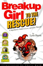 Breakup Girl to the Rescue!: A Superhero's Guide to Love, and Lack Thereof - Lynn Harris