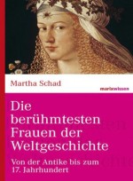 Die berühmtesten Frauen der Weltgeschichte: Von der Antike bis zum 17. Jahrhundert (marixwissen) (German Edition) - Martha Schad