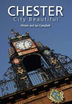 Chester: City Beautiful - Alistair Campbell, Jan Campbell