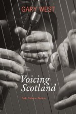 Voicing Scotland: Folk, Culture, Nation - Gary West