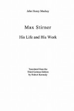 Max Stirner: His Life and His Work - John Henry Mackay