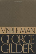 Visible Man - George Gilder