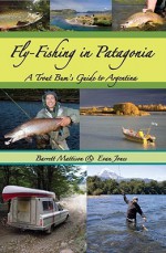 Fly-Fishing in Patagonia: A Trout Bum's Guide to Argentina - Barrett Mattison, Evan Jones