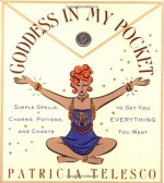 Goddess in My Pocket: Simple Spells, Charms, Potions, and Chants to Get You Everything You Want - Patricia J. Telesco