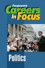 Careers In Focus: Politics (Ferguson's Careers In Focus) - Inc Facts on File