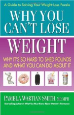 Why You Can't Lose Weight: Why It's So Hard to Shed Pounds and What You Can Do about It - Pamela Smith