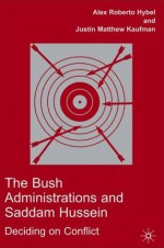 The Bush Administrations and Saddam Hussein: Deciding on Conflict - Alex Roberto Hybel, Justin Matthew Kaufman