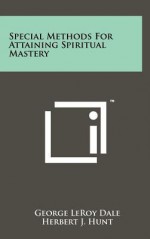 Special Methods for Attaining Spiritual Mastery - George LeRoy Dale, Herbert J. Hunt