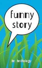 Funny Story: An Anthology - Shirley Eaves, Mary Popham, Elizabeth Glass, Martin Ortiz, Casey Clabough, Lisa McCormack, Nick Johnson, Chelsea Peloquin, G.C. Compton, James D. Fischer, John Sparks